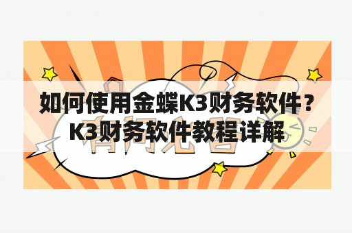 如何使用金蝶K3财务软件？K3财务软件教程详解