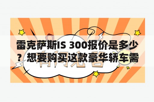 雷克萨斯IS 300报价是多少？想要购买这款豪华轿车需要了解哪些信息？