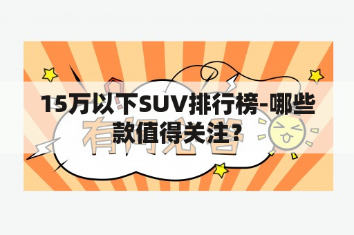 15万以下SUV排行榜-哪些款值得关注？