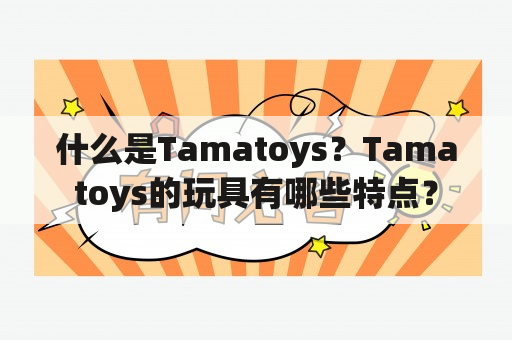 什么是Tamatoys？Tamatoys的玩具有哪些特点？