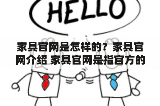 家具官网是怎样的？家具官网介绍 家具官网是指官方的家具购物网站。在家居购物领域，官网是最具权威的购物渠道。家具官网通常拥有全线家具品牌的完整产品线，在一个平台上为消费者提供一站式购物服务。