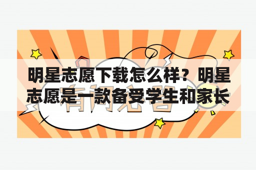 明星志愿下载怎么样？明星志愿是一款备受学生和家长青睐的高考志愿填报辅助工具，那么明星志愿下载怎么样呢？首先，明星志愿的下载渠道十分方便，用户可以通过各大应用商店或官网进行下载。其次，明星志愿的软件界面简洁易懂，操作也非常简单，用户可以快速完成志愿填报流程。此外，明星志愿还提供了高考志愿填报的各种专业数据和信息，用户可以根据自己的需求进行筛选和参考。总体来说，明星志愿下载是非常值得推荐的。