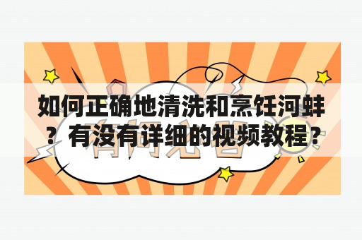 如何正确地清洗和烹饪河蚌？有没有详细的视频教程？