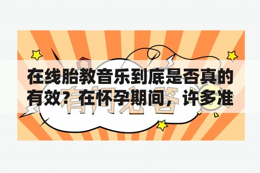 在线胎教音乐到底是否真的有效？在怀孕期间，许多准妈妈都会采取各种方式来进行胎教，其中以播放在线胎教音乐为最为常见。然而，有些人对这种方法的效果持怀疑态度。那么在线胎教音乐真的有效吗？