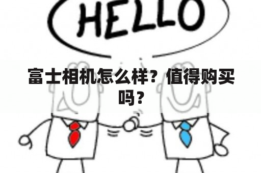 富士相机怎么样？值得购买吗？