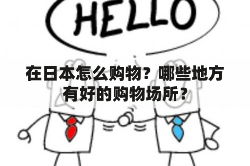 在日本怎么购物？哪些地方有好的购物场所？