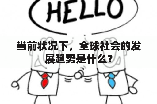 当前状况下，全球社会的发展趋势是什么？