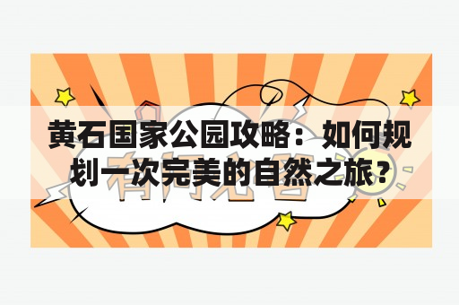 黄石国家公园攻略：如何规划一次完美的自然之旅？