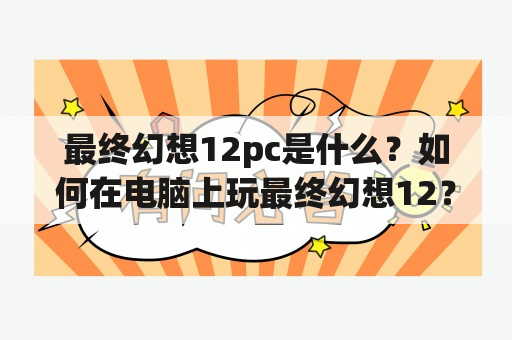 最终幻想12pc是什么？如何在电脑上玩最终幻想12？