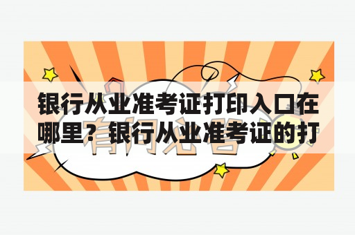 银行从业准考证打印入口在哪里？银行从业准考证的打印入口很重要，因为这是考生打印准考证的唯一途径。要知道，准考证对于参加考试的人来说是必备的，没有准考证是无法参加考试的。因此，如果你在网上搜索银行从业准考证打印入口却找不到，那么你可能会很焦虑。