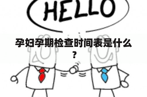 孕妇孕期检查时间表是什么？