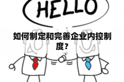 如何制定和完善企业内控制度？