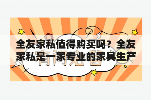 全友家私值得购买吗？全友家私是一家专业的家具生产商，产品包括床、沙发、餐桌等多个系列，销售网络覆盖全国。该品牌在家具行业拥有较高的知名度和口碑，深受消费者的喜爱。以下从品质、设计、服务等方面来阐述全友家居值得购买的原因。 