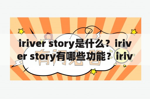 iriver story是什么？iriver story有哪些功能？iriver story怎么使用？