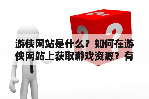 游侠网站是什么？如何在游侠网站上获取游戏资源？有哪些需要注意的事项？