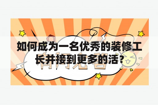 如何成为一名优秀的装修工长并接到更多的活？