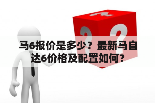 马6报价是多少？最新马自达6价格及配置如何？