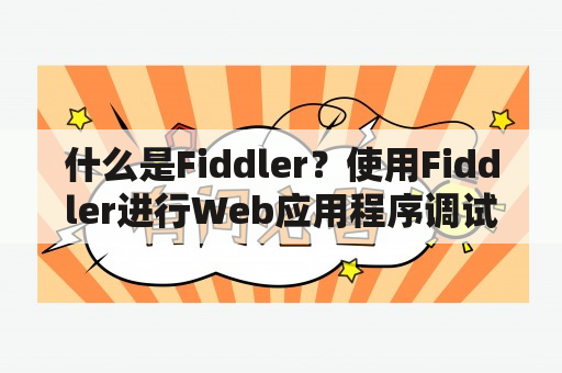 什么是Fiddler？使用Fiddler进行Web应用程序调试、测试和优化的方法有哪些？