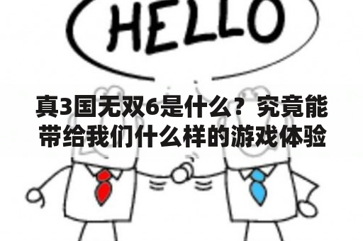 真3国无双6是什么？究竟能带给我们什么样的游戏体验？