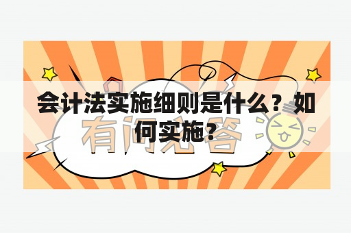 会计法实施细则是什么？如何实施？