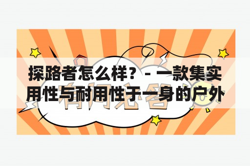 探路者怎么样？- 一款集实用性与耐用性于一身的户外探险装备