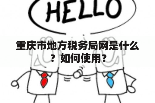 重庆市地方税务局网是什么？如何使用？