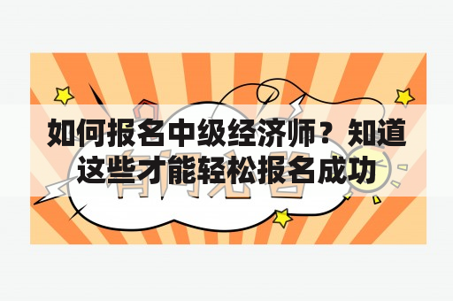 如何报名中级经济师？知道这些才能轻松报名成功