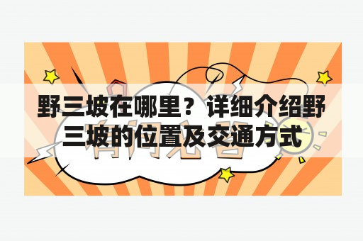 野三坡在哪里？详细介绍野三坡的位置及交通方式