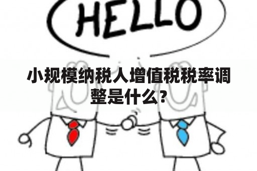 小规模纳税人增值税税率调整是什么？