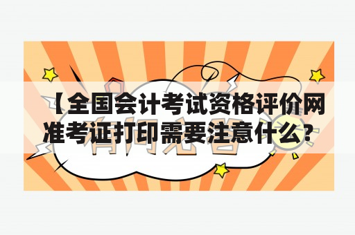 【全国会计考试资格评价网准考证打印需要注意什么？】全国会计考试资格评价网准考证打印