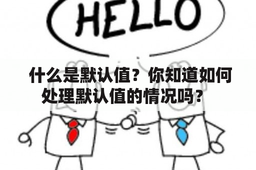  什么是默认值？你知道如何处理默认值的情况吗？ 