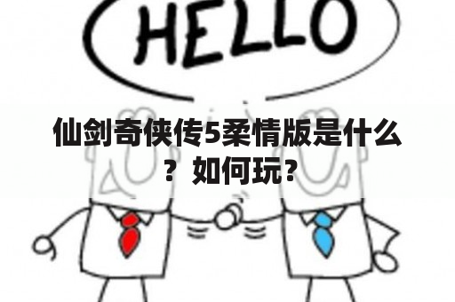 仙剑奇侠传5柔情版是什么？如何玩？