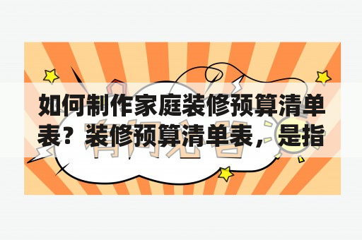 如何制作家庭装修预算清单表？装修预算清单表，是指在家庭装修前，对装修所需要的一系列费用进行统计，以便确定装修预算，并确保装修过程中的费用控制在预算之内。制作一份家庭装修预算清单表，是非常必要的。