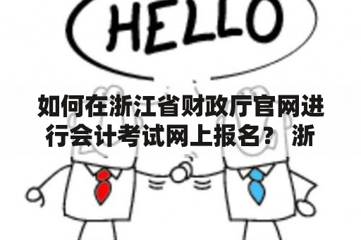 如何在浙江省财政厅官网进行会计考试网上报名？ 浙江省财政厅官网、会计考试、网上报名、报名流程 