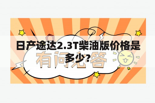 日产途达2.3T柴油版价格是多少？