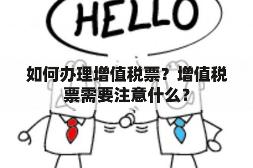 如何办理增值税票？增值税票需要注意什么？