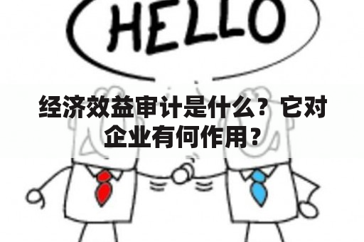 经济效益审计是什么？它对企业有何作用？