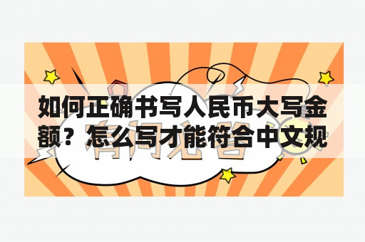 如何正确书写人民币大写金额？怎么写才能符合中文规范？如果你也在困惑这个问题，不妨看看下面这篇文章。