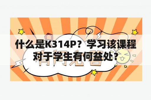 什么是K314P？学习该课程对于学生有何益处？