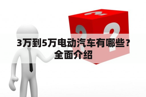 3万到5万电动汽车有哪些？全面介绍