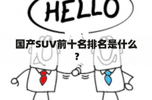 国产SUV前十名排名是什么？