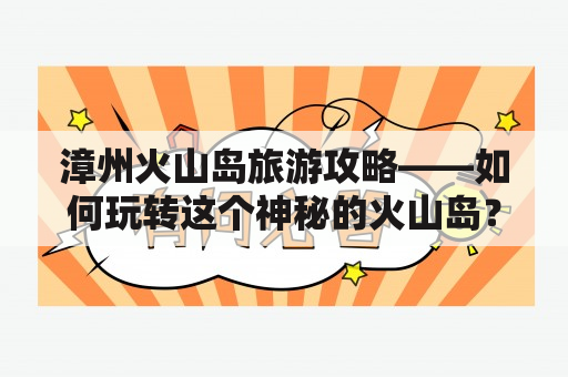 漳州火山岛旅游攻略——如何玩转这个神秘的火山岛？