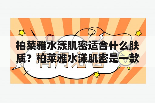 柏莱雅水漾肌密适合什么肤质？柏莱雅水漾肌密是一款针对肌肤缺水、松弛等问题的护肤品，那么它适合什么样的肤质呢？实际上，柏莱雅水漾肌密适合各种肤质，尤其是缺水、干燥、肌肤松弛的人群使用最佳。对于油性肌肤，可以选择使用它的清爽型产品，而干性肌肤和敏感肌肤，则可以选择它的滋润型产品。总之，柏莱雅水漾肌密不仅适合不同肤质，而且还能有效地改善肌肤状态。