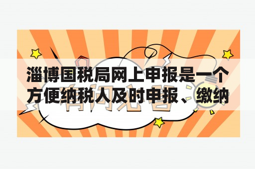 淄博国税局网上申报是一个方便纳税人及时申报、缴纳税款的平台。但很多人可能不了解该平台的具体操作流程，下面就为大家介绍一下。