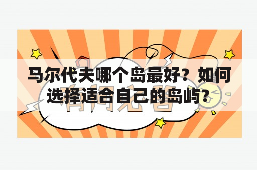 马尔代夫哪个岛最好？如何选择适合自己的岛屿？