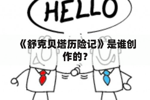 《舒克贝塔历险记》是谁创作的？