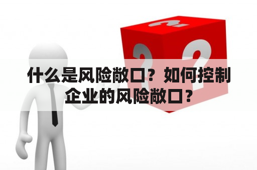 什么是风险敞口？如何控制企业的风险敞口？