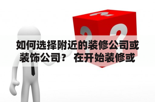 如何选择附近的装修公司或装饰公司？ 在开始装修或装饰房屋之前，我们需要找到一家可信赖的公司来完成这项任务。但是，如何选择附近的装修公司或装饰公司呢？在这篇文章中，我们将分享一些有用的技巧和建议，以帮助您做出正确的决定。