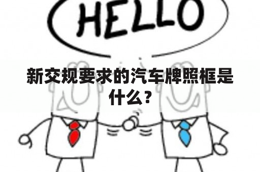 新交规要求的汽车牌照框是什么？