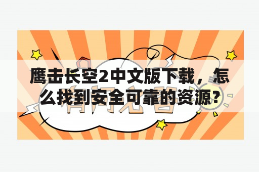 鹰击长空2中文版下载，怎么找到安全可靠的资源？